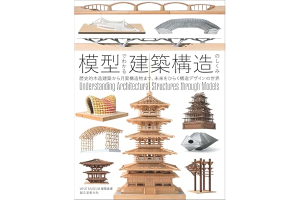 模型でわかる建築構造のしくみ: 歴史的木造建築から月面構造物まで、未来をひらく構造デザインの世界