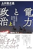電力と政治 上: 日本の原子力政策 全史