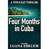 Four Months in Cuba: A Titus Ray Thriller (Titus Ray Thrillers Book 4)
