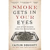 Smoke Gets in Your Eyes: And Other Lessons from the Crematorium