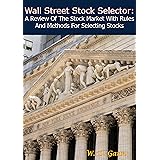 Wall Street Stock Selector: A Review Of The Stock Market With Rules And Methods For Selecting Stocks
