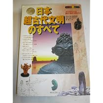 日本超古代文明のすべて: 大いなるヤマトの縄文の遺産を探求する (知の