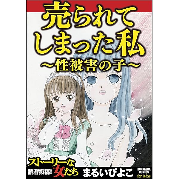 売られてしまった私 性被害の子 ストーリーな女たち まるいぴよこ マンガ Kindleストア Amazon