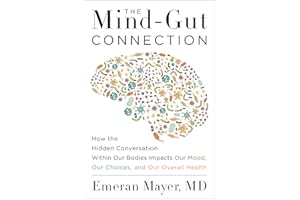 The Mind-Gut Connection: How the Hidden Conversation Within Our Bodies Impacts Our Mood, Our Choices, and Our Overall Health