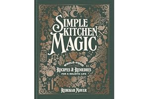Simple Kitchen Magic: Whole-Food Recipes and Remedies for a Holistic Life: A Cookbook