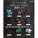 UVレジンでつくる鉱物レシピ 新装版: 水晶、蛍石、琥珀など実際の鉱物34をモチーフに
