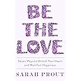 Be the Love: Seven ways to unlock your heart and manifest happiness