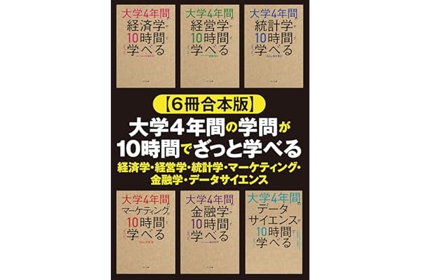 【６冊合本版】大学4年間の学問が10時間でざっと学べる 経済学・経営学・統計学・マーケティング・金融学・データサイエンス 【合本版】大学4年間の経済学・経営学・統計学・金融学・マーケティング・データサイエンスが10時間でざっと学べる