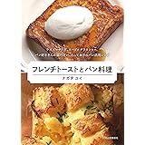 フレンチトーストとパン料理: ラスクやサラダ、スープにグラタンまで。パン好きさんに届けたい、とっておきのパン活用レシピ