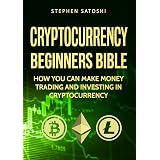 Cryptocurrency: Begiers Bible - How You Can Make Money Trading and Investing in Cryptocurrency like Bitcoin, Ethereum and a