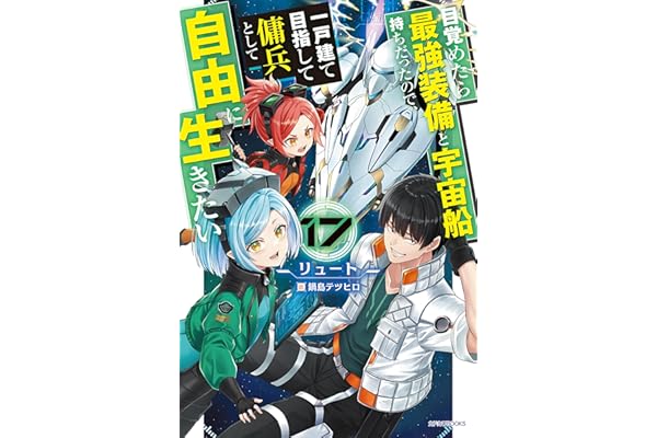 目覚めたら最強装備と宇宙船持ちだったので、一戸建て目指して傭兵として自由に生きたい 17 (カドカワBOOKS)