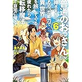 普通のおっさんだけど、神さまからもらった能力で異世界を旅してくる。疲れたら転移魔法で自宅に帰る。 6 (HJ NOVELS)
