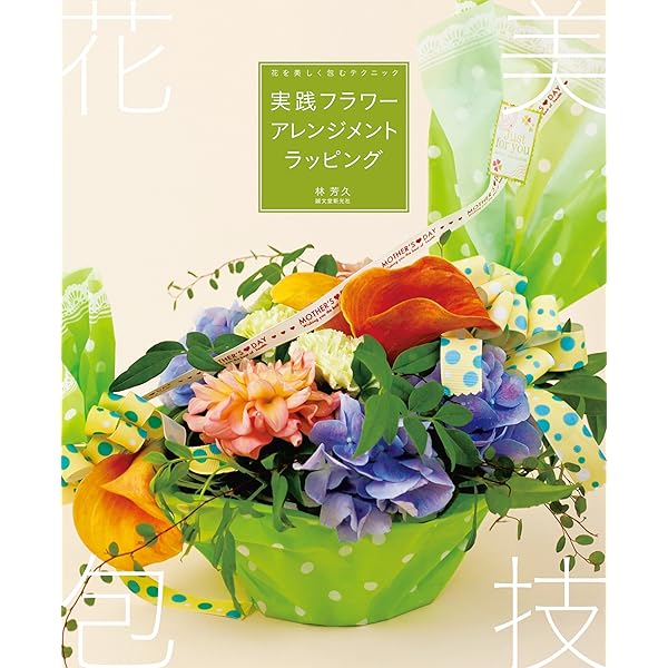 実践フラワーアレンジメントラッピング 花を美しく包むテクニック 林 芳久 フラワーアレンジメント Kindleストア Amazon