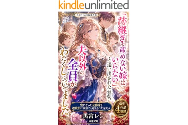 「跡継ぎを産めない嫁はいらない」と追い出された翌朝、夫以外の全員がわたくしについてきました: 空になった公爵家と、辺境伯に家族ごと迎えられた元夫人 令嬢たちの幸福事件簿 (本原文庫)