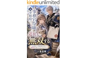 元宰相府の事務官令嬢、追放先で無双する: 将軍閣下、決裁書類ではなく婚姻届を持ってこないでください