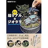 作る! 超リアルなジオラマ: 材料探しから作品発信まで完全マスター