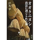 オオクニヌシ 出雲に封じられた神: 古代出雲の葬られた神