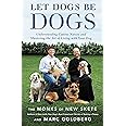 Let Dogs Be Dogs: Understanding Canine Nature and Mastering the Art of Living with Your Dog