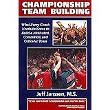 Championship Team Building: What Every Coach Needs to Know to Build a Motivated, Committed & Cohesive Team