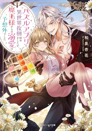 パズルアプリで異世界復興始めましたが、魔王様からの溺愛は予想外でした (角川ビーンズ文庫)