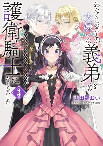 わたくしのことが大嫌いな義弟が護衛騎士になりました（3） 実は溺愛されていたって本当なの！？