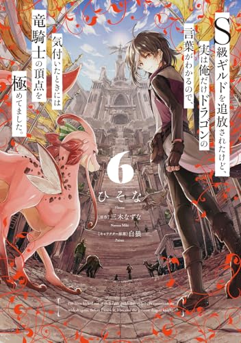 S級ギルドを追放されたけど、実は俺だけドラゴンの言葉がわかるので、気付いたときには竜騎士の頂点を極めてました。（6）
