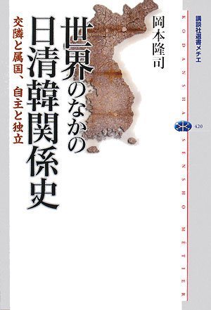 世界のなかの日清韓関係史-交隣と属国、自主と独立 (講談社選書メチエ 420)