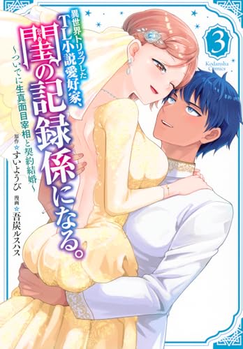 異世界トリップしたTL小説愛好家、閨の記録係になる。 ～ついでに生真面目宰相と契約結婚～（3）