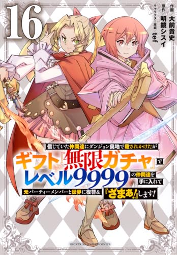 信じていた仲間達にダンジョン奥地で殺されかけたがギフト『無限ガチャ』でレベル9999の仲間達を手に入れて元パーティーメンバーと世界に復讐＆『ざまぁ！』します！（16）