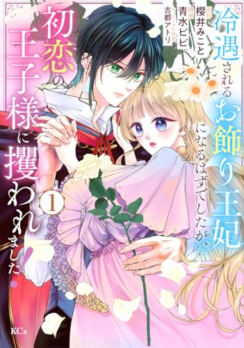 冷遇されるお飾り王妃になるはずでしたが、初恋の王子様に攫われました！（1）