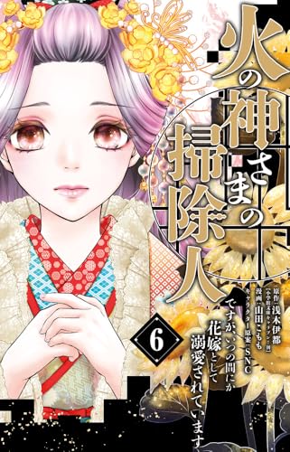 火の神さまの掃除人ですが、いつの間にか花嫁として溺愛されています（6）
