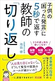 子供の「困った発言」に5秒で返す 教師の「切り返し」