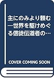 主にのみより頼む―世界を駆けめぐる信徒伝道者のあかし