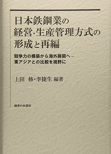 日本鉄鋼業の経営・生産管理方式の形成と再編: 競争力の構築から海外展開へ--東アジアとの比較を視野に