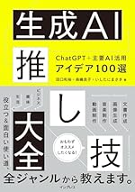 生成AI推し技大全 ChatGPT＋主要AI 活用アイデア100選