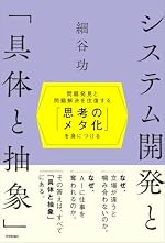 システム開発と「具体と抽象」〜問題発見と問題解決を往復する「思考のメタ化」を身につける〜