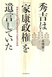 秀吉は「家康政権」を遺言していた: 朝鮮出兵から関ヶ原の合戦までの驚愕の真相