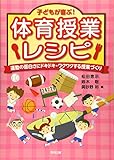 子どもが喜ぶ!体育授業レシピ―運動の面白さにドキドキ・ワクワクする授業づくり