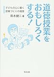 道徳授業をおもしろくする!―子どもの心に響く授業づくりの極意