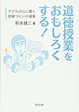 道徳授業をおもしろくする!―子どもの心に響く授業づくりの極意