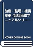 破産・整理・組織変更 (会社税務マニュアルシリーズ)