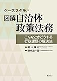 ケーススタディ 図解 自治体政策法務~こんなときどうする 行政課題の解決法