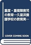 重度・重複障害児の教育―久里浜養護学校の教育実践報告