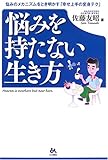 悩みを持たない生き方―悩みのメカニズムをとき明かす「幸せ上手の変身テク」