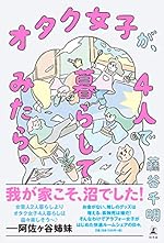オタク女子が、4人で暮らしてみたら。