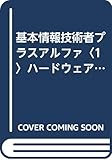 基本情報技術者プラスアルファ〈1〉ハードウェア―情報処理技術者テキスト