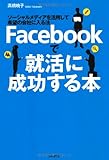 Facebookで就活に成功する本－ソーシャルメディアを活用して希望の会社に入る法