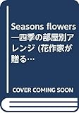 Seasons flowers―四季の部屋別アレンジ (花作家が贈る花・ポストカードブックシリーズ 5)