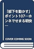 「部下を動かす」ポイント107―ホンネでせまる明快“人使い”決定版