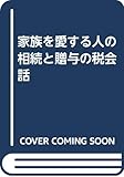 家族を愛する人の相続と贈与の税会話